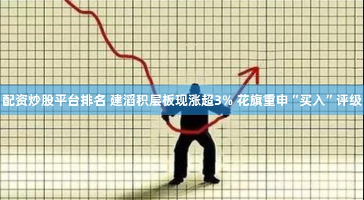 配资炒股平台排名 建滔积层板现涨超3% 花旗重申“买入”评级