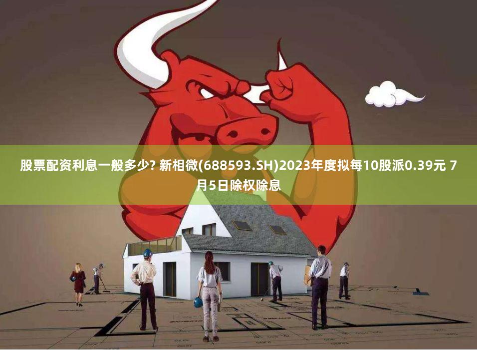 股票配资利息一般多少? 新相微(688593.SH)2023年度拟每10股派0.39元 7月5日除权除息