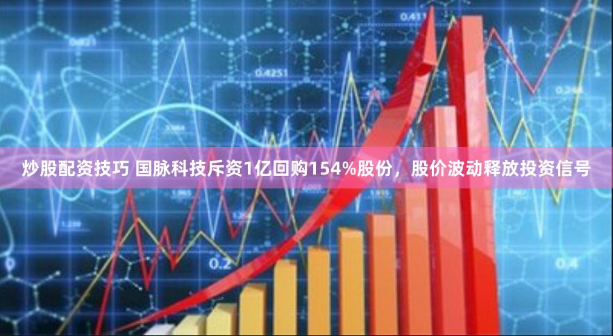 炒股配资技巧 国脉科技斥资1亿回购154%股份，股价波动释放投资信号