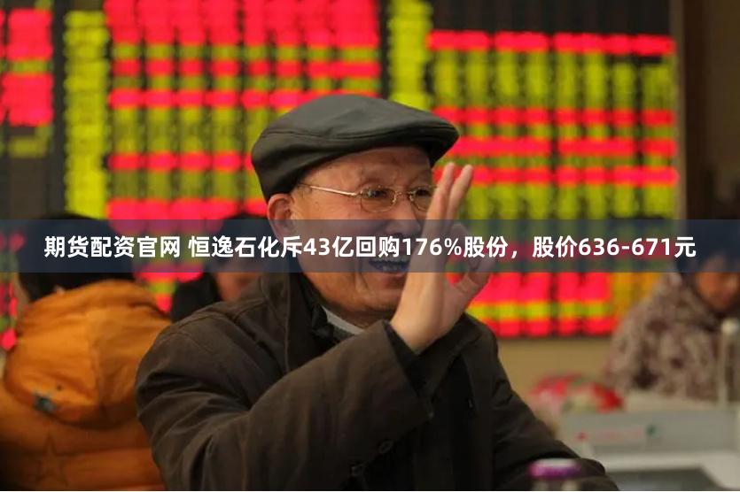 期货配资官网 恒逸石化斥43亿回购176%股份，股价636-671元