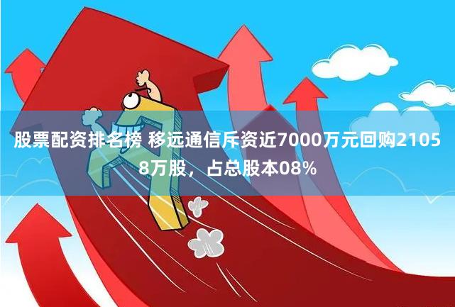 股票配资排名榜 移远通信斥资近7000万元回购21058万股，占总股本08%