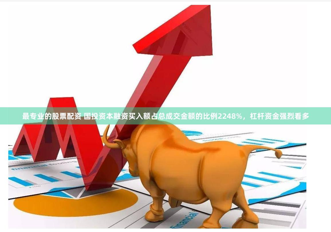 最专业的股票配资 国投资本融资买入额占总成交金额的比例2248%，杠杆资金强烈看多