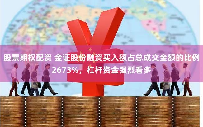 股票期权配资 金证股份融资买入额占总成交金额的比例2673%，杠杆资金强烈看多